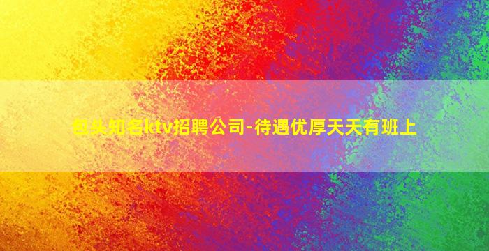 包头知名ktv招聘公司-待遇优厚天天有班上